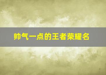 帅气一点的王者荣耀名