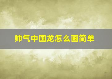 帅气中国龙怎么画简单