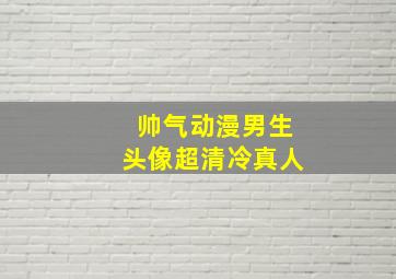 帅气动漫男生头像超清冷真人