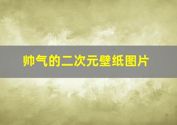 帅气的二次元壁纸图片