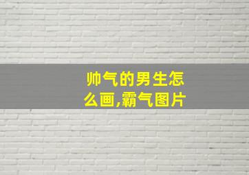 帅气的男生怎么画,霸气图片