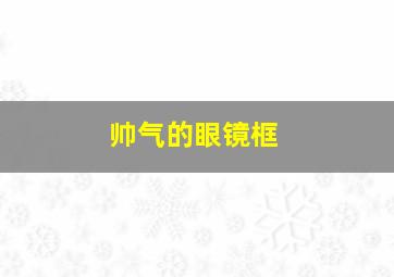 帅气的眼镜框