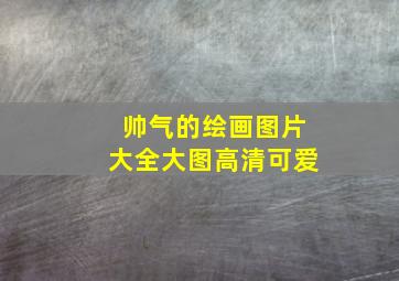 帅气的绘画图片大全大图高清可爱