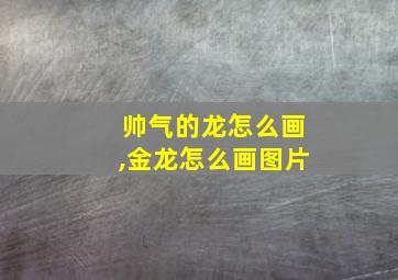 帅气的龙怎么画,金龙怎么画图片