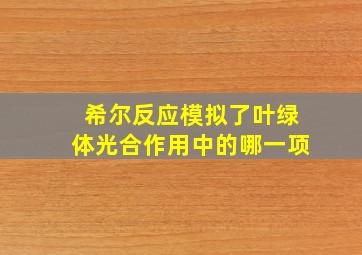 希尔反应模拟了叶绿体光合作用中的哪一项