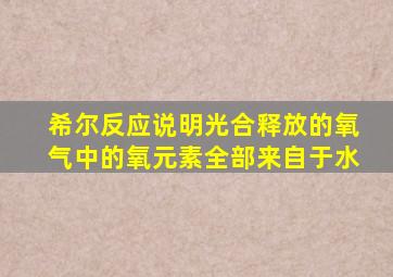 希尔反应说明光合释放的氧气中的氧元素全部来自于水