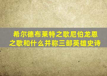 希尔德布莱特之歌尼伯龙恩之歌和什么并称三部英雄史诗