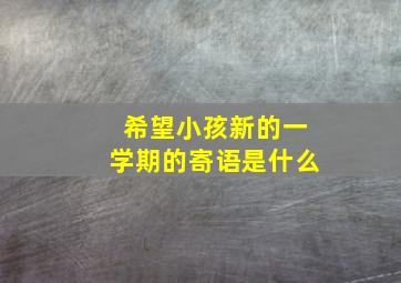 希望小孩新的一学期的寄语是什么