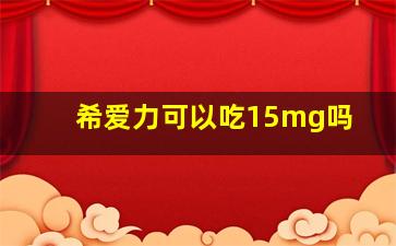 希爱力可以吃15mg吗