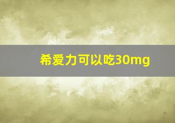 希爱力可以吃30mg