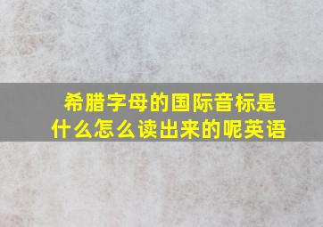 希腊字母的国际音标是什么怎么读出来的呢英语