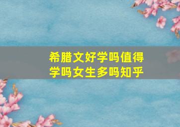 希腊文好学吗值得学吗女生多吗知乎