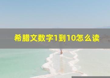 希腊文数字1到10怎么读