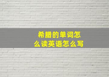 希腊的单词怎么读英语怎么写