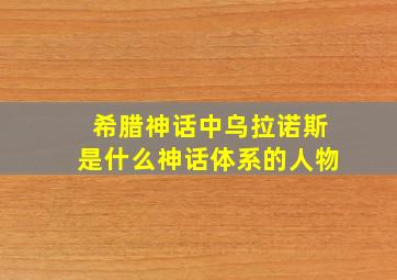 希腊神话中乌拉诺斯是什么神话体系的人物