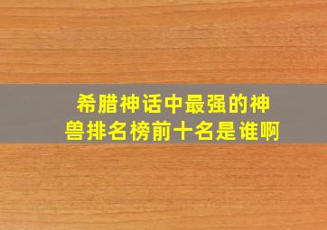 希腊神话中最强的神兽排名榜前十名是谁啊