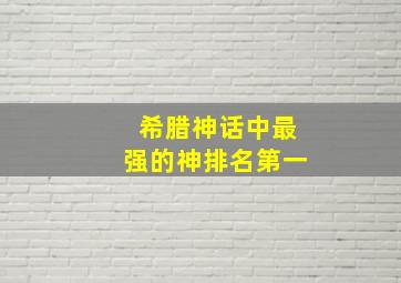 希腊神话中最强的神排名第一