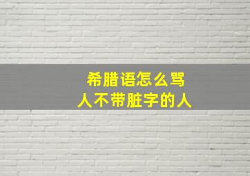 希腊语怎么骂人不带脏字的人