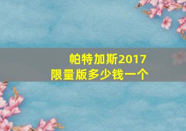 帕特加斯2017限量版多少钱一个