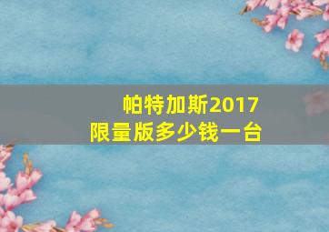 帕特加斯2017限量版多少钱一台