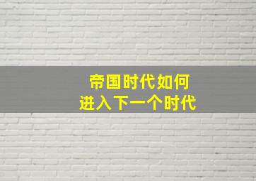 帝国时代如何进入下一个时代