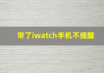 带了iwatch手机不提醒