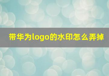 带华为logo的水印怎么弄掉