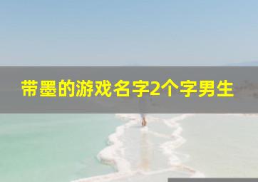 带墨的游戏名字2个字男生