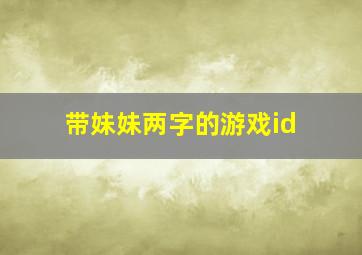 带妹妹两字的游戏id