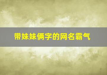 带妹妹俩字的网名霸气