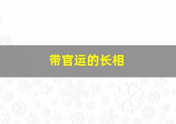 带官运的长相