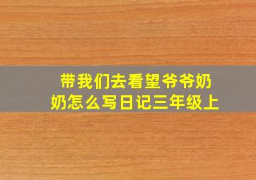 带我们去看望爷爷奶奶怎么写日记三年级上