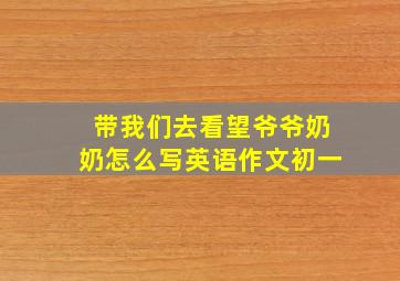 带我们去看望爷爷奶奶怎么写英语作文初一