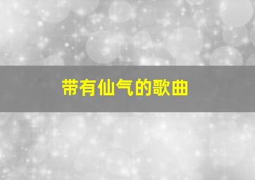 带有仙气的歌曲