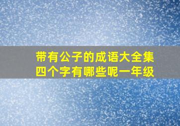 带有公子的成语大全集四个字有哪些呢一年级