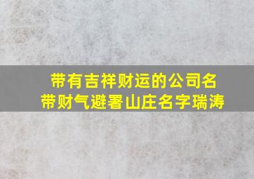 带有吉祥财运的公司名带财气避署山庄名字瑞涛