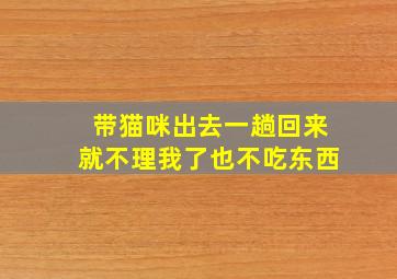 带猫咪出去一趟回来就不理我了也不吃东西