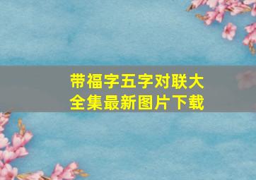 带福字五字对联大全集最新图片下载