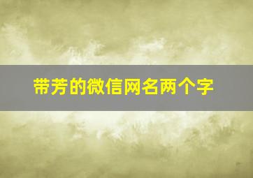 带芳的微信网名两个字