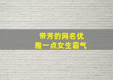 带芳的网名优雅一点女生霸气