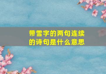 带雪字的两句连续的诗句是什么意思