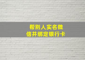 帮别人实名微信并绑定银行卡