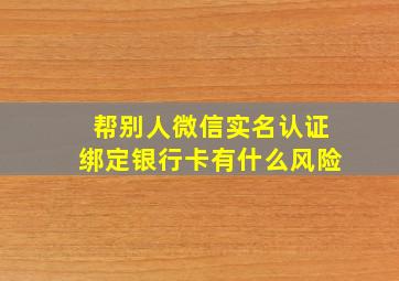 帮别人微信实名认证绑定银行卡有什么风险