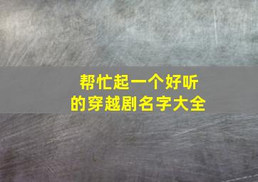 帮忙起一个好听的穿越剧名字大全