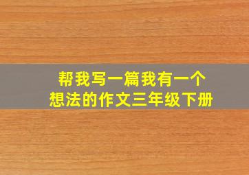 帮我写一篇我有一个想法的作文三年级下册