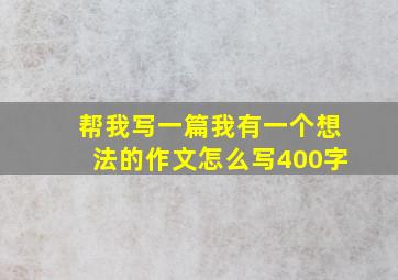 帮我写一篇我有一个想法的作文怎么写400字