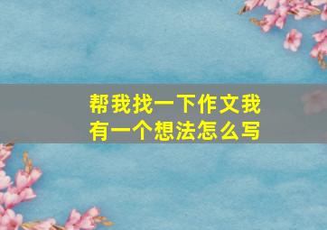 帮我找一下作文我有一个想法怎么写