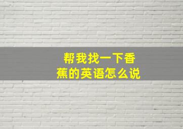 帮我找一下香蕉的英语怎么说