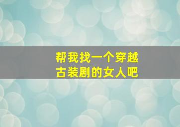 帮我找一个穿越古装剧的女人吧