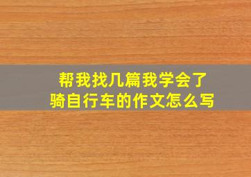 帮我找几篇我学会了骑自行车的作文怎么写